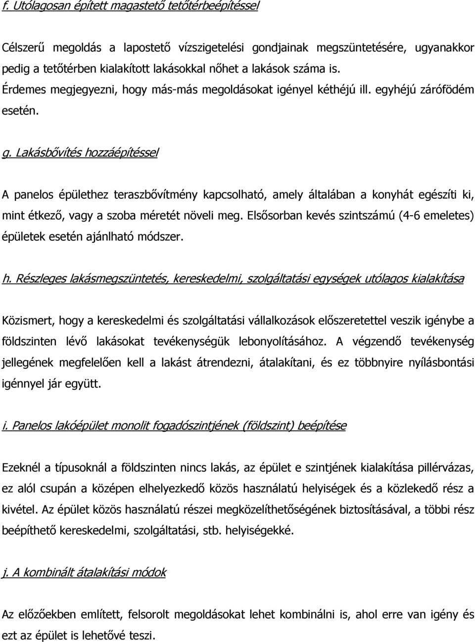 Lakásbővítés hozzáépítéssel A panelos épülethez teraszbővítmény kapcsolható, amely általában a konyhát egészíti ki, mint étkező, vagy a szoba méretét növeli meg.