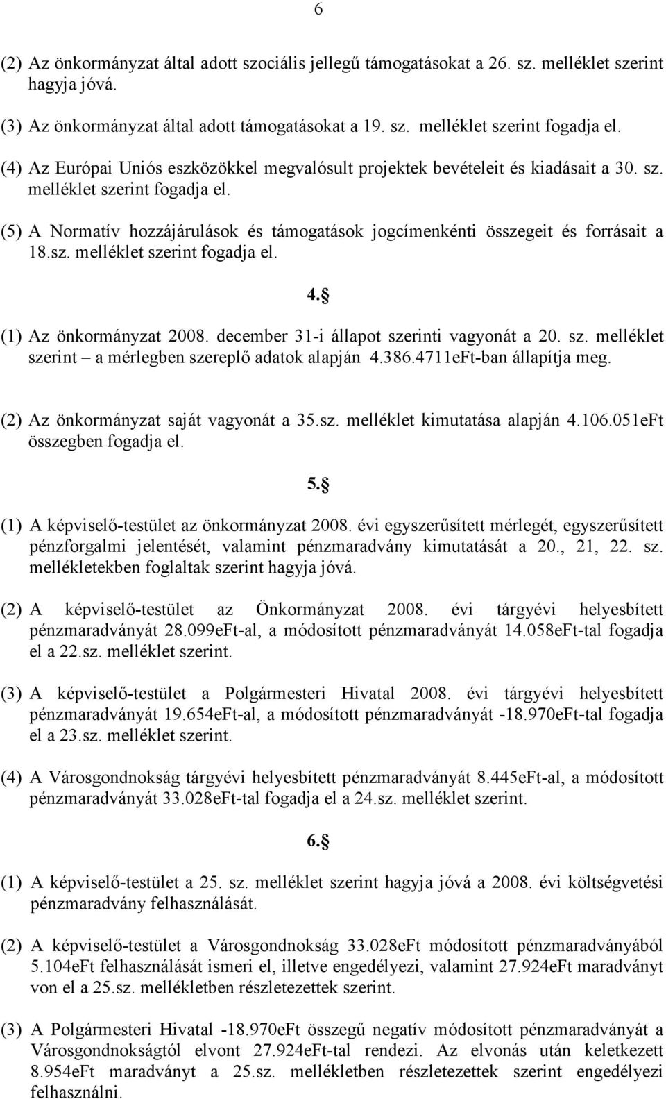 (5) A Normatív hozzájárulások és támogatások jogcímenkénti összegeit és forrásait a 18.sz. melléklet szerint fogadja el. 4. (1) Az önkormányzat 2008. december 31-i állapot szerinti vagyonát a 20. sz. melléklet szerint a mérlegben szereplı adatok alapján 4.