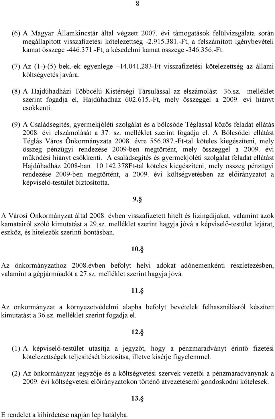 (8) A Hajdúhadházi Többcélú Kistérségi Társulással az elszámolást 36.sz. melléklet szerint fogadja el, Hajdúhadház 602.615.-Ft, mely összeggel a 2009. évi hiányt csökkenti.