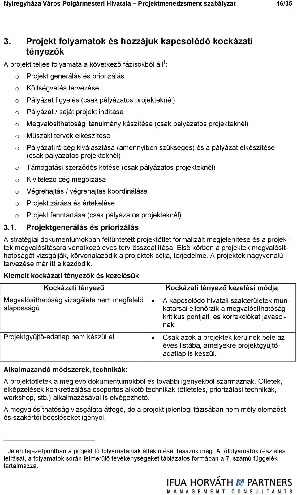 (csak pályázatos projekteknél) o Pályázat / saját projekt indítása o Megvalósíthatósági tanulmány készítése (csak pályázatos projekteknél) o Műszaki tervek elkészítése o Pályázatíró cég kiválasztása