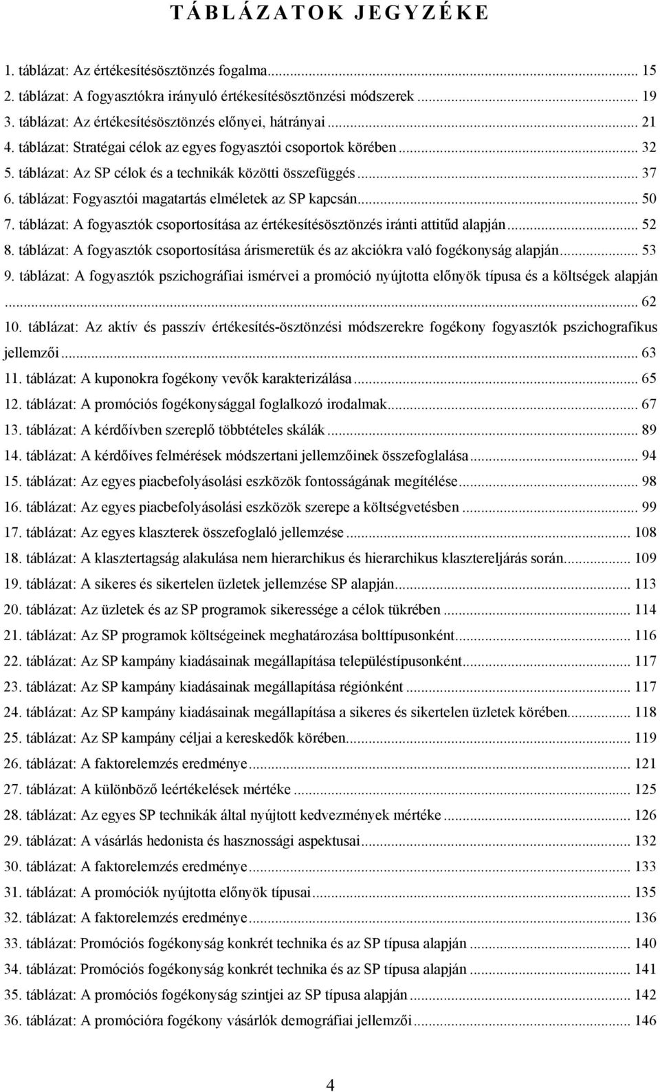 táblázat: Fogyasztói magatartás elméletek az SP kapcsán... 50 7. táblázat: A fogyasztók csoportosítása az értékesítésösztönzés iránti attitűd alapján... 52 8.