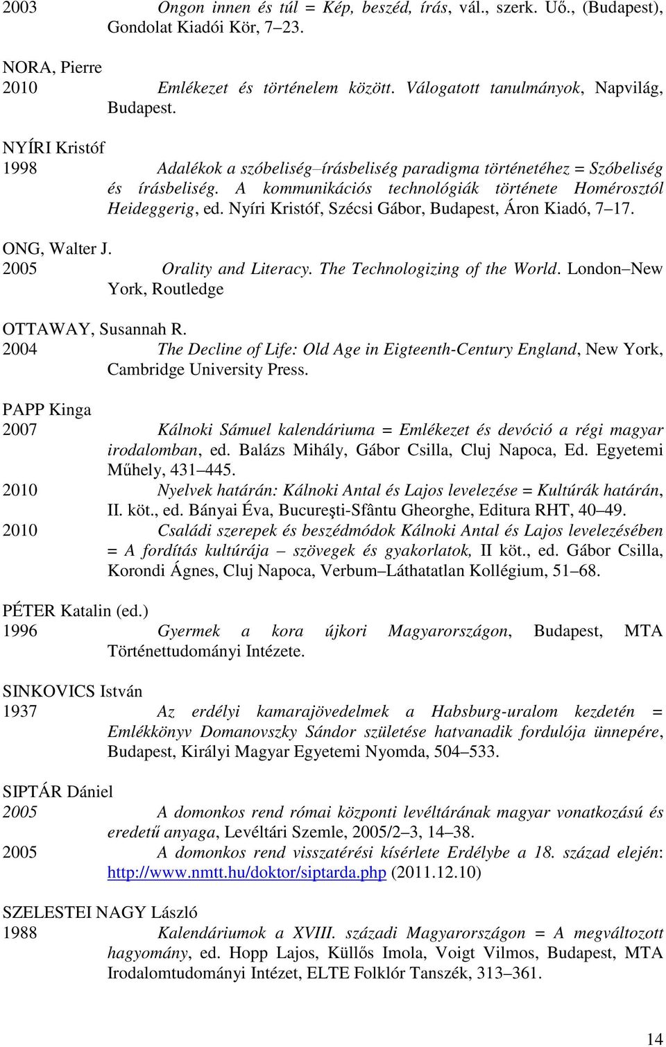 Nyíri Kristóf, Szécsi Gábor, Budapest, Áron Kiadó, 7 17. ONG, Walter J. 2005 Orality and Literacy. The Technologizing of the World. London New York, Routledge OTTAWAY, Susannah R.