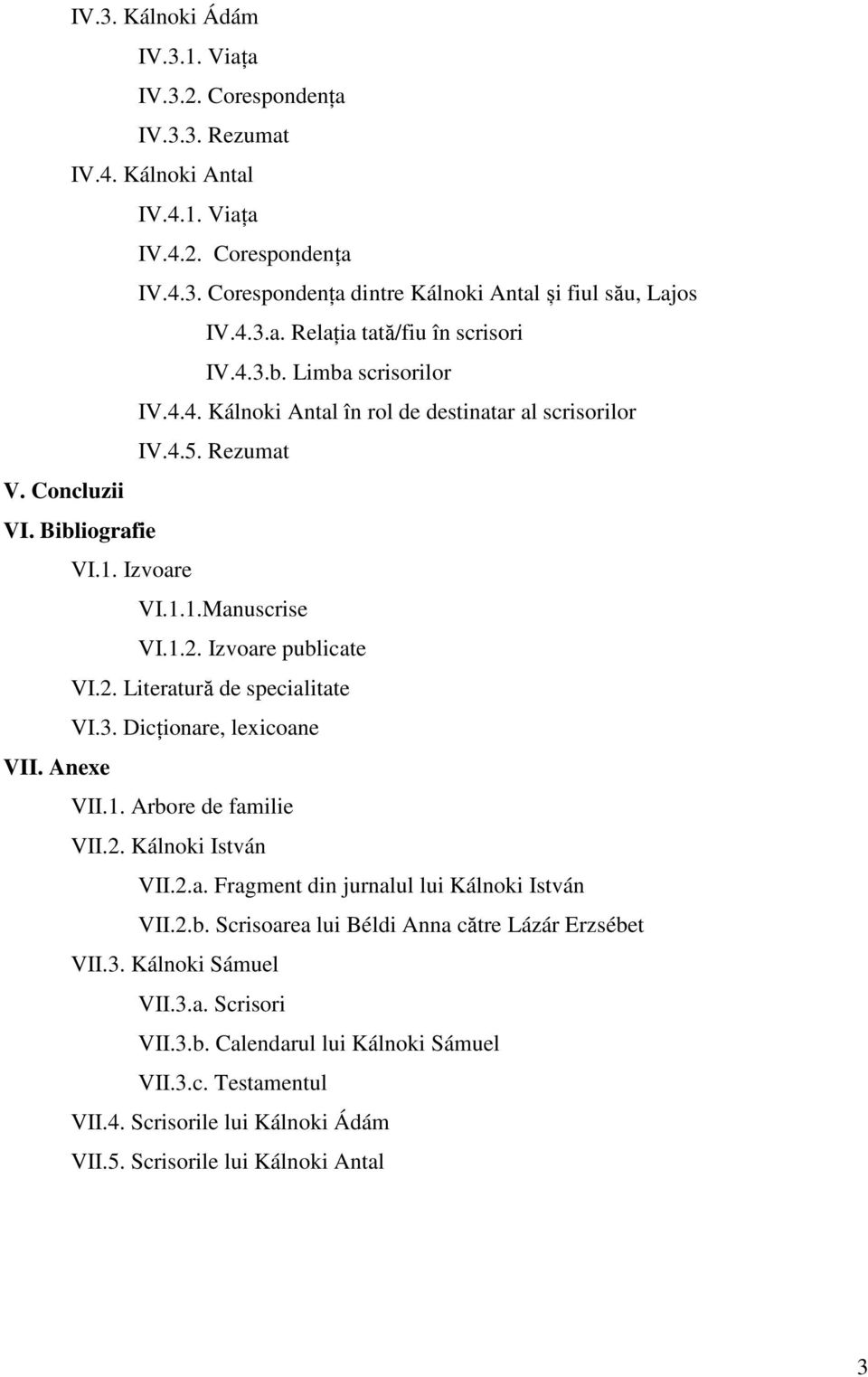 3. Dicționare, lexicoane VII. Anexe VII.1. Arbore de familie VII.2. Kálnoki István VII.2.a. Fragment din jurnalul lui Kálnoki István VII.2.b. Scrisoarea lui Béldi Anna către Lázár Erzsébet VII.3. Kálnoki Sámuel VII.