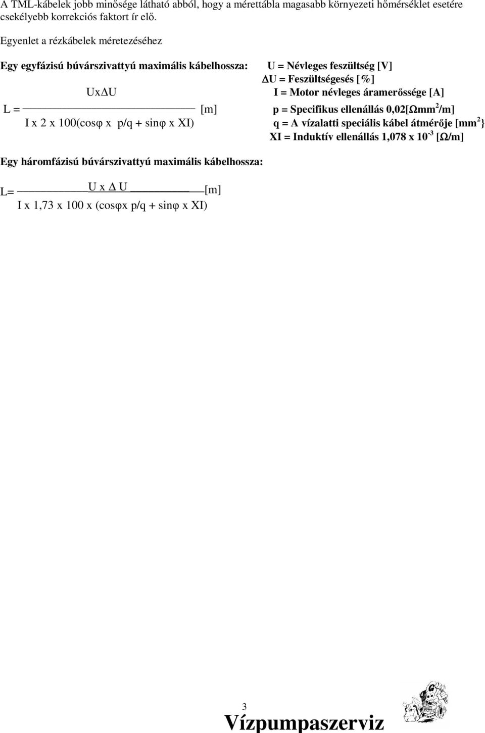 Motor névleges áramerıssége [A] L = [m] p = Specifikus ellenállás 0,02[Ωmm 2 /m] I x 2 x 100(cosφ x p/q + sinφ x XI) q = A vízalatti speciális kábel