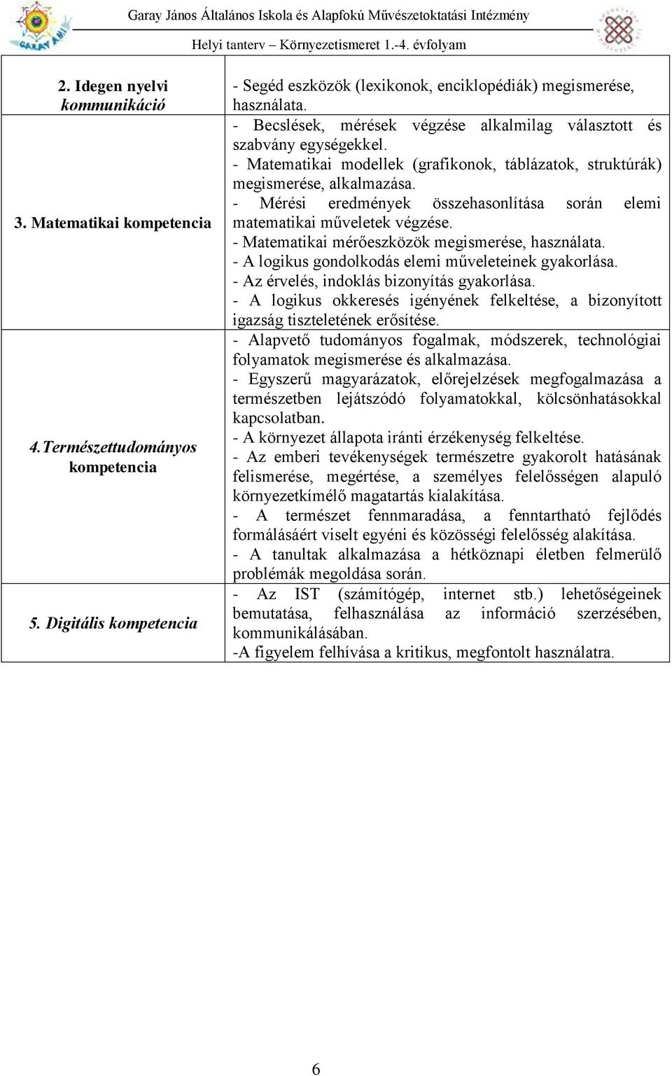 - Mérési eredmények összehasonlítása során elemi matematikai műveletek végzése. - Matematikai mérőeszközök megismerése, használata. - A logikus gondolkodás elemi műveleteinek gyakorlása.