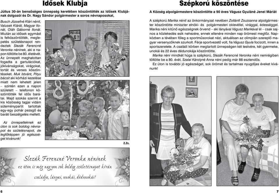 Miután az idősek egymást is felköszöntötték, meglepetés születésnapot rendeztek Slezák Ferencné Veronka néninek, aki e napon töltötte be 80. életévét.