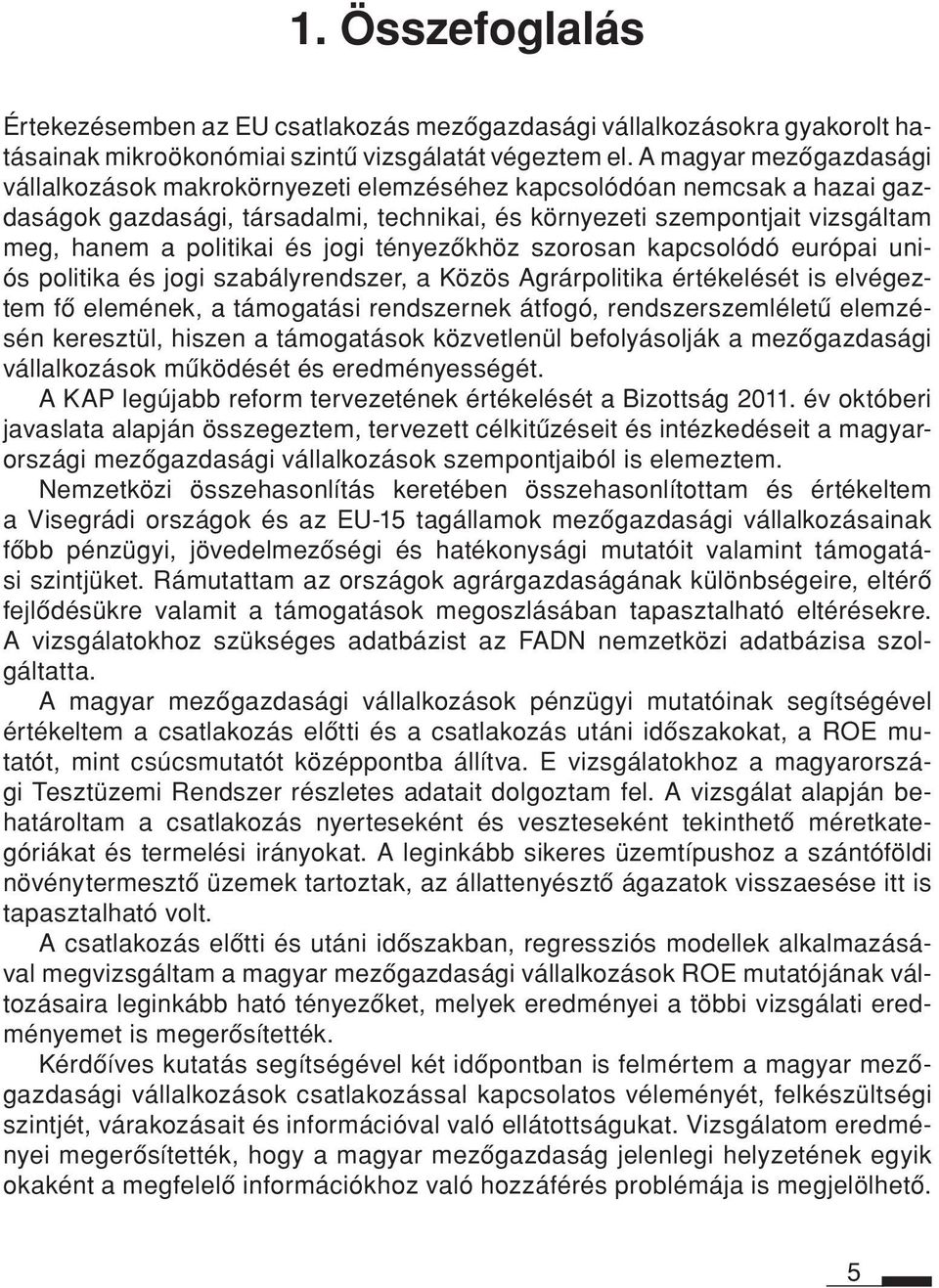 politikai és jogi tényezôkhöz szoro san kap csolódó európai uniós politika és jogi szabályrendszer, a Közös Agrárpolitika értékelését is elvégeztem fô elemének, a támogatási rendszernek átfogó,