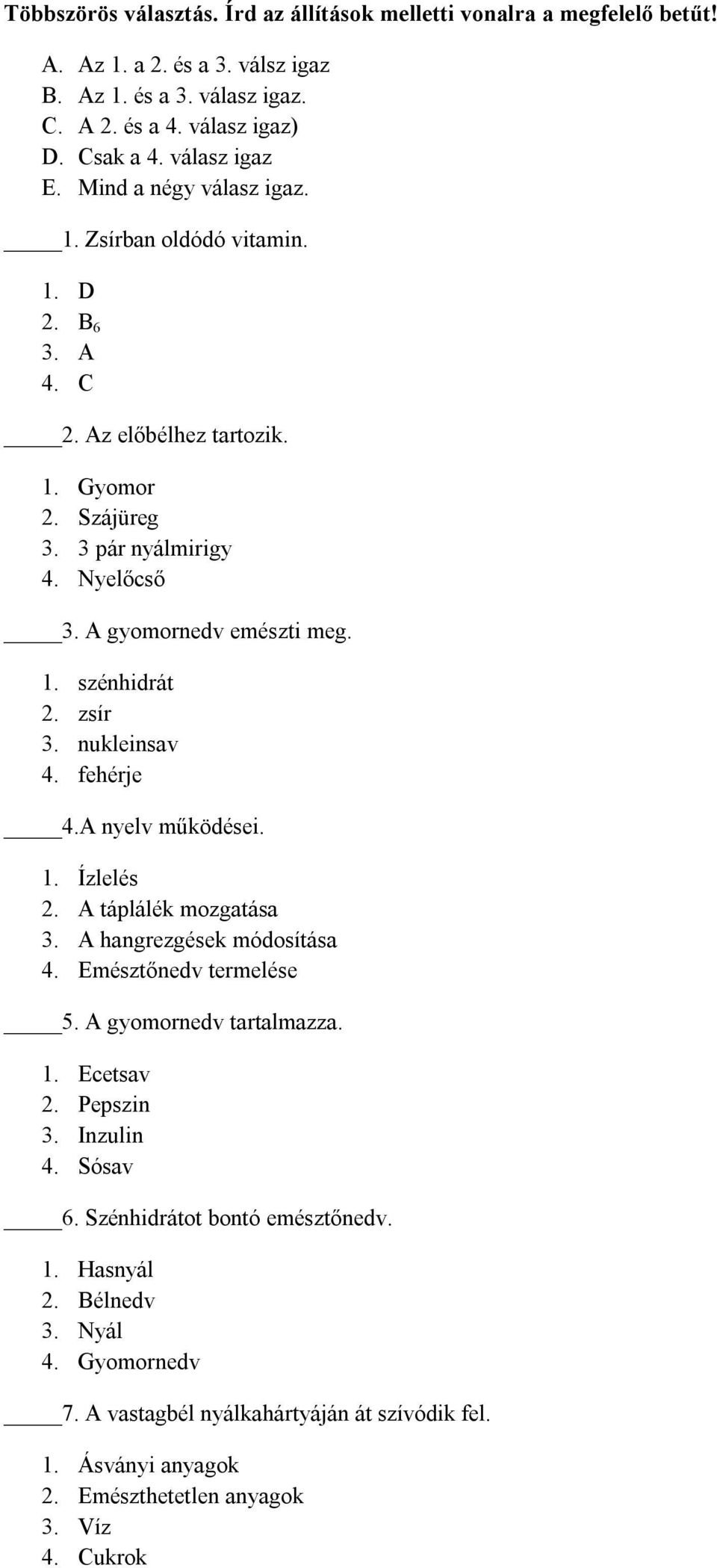 zsír 3. nukleinsav 4. fehérje 4.A nyelv működései. 1. Ízlelés 2. A táplálék mozgatása 3. A hangrezgések módosítása 4. Emésztőnedv termelése 5. A gyomornedv tartalmazza. 1. Ecetsav 2. Pepszin 3.