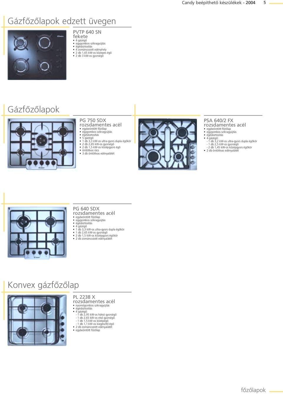 öntöttvas rács 3 db öntöttvas edényalátét PSA 640/2 FX egybeöntött fôzôlap egygombos szikragyújtás égésbiztosítás 4 gázégô: - 1 db 3,2 kw-os ultra-gyors dupla égôkör - 1 db 2,5 kw-os gyorségô - 2 db