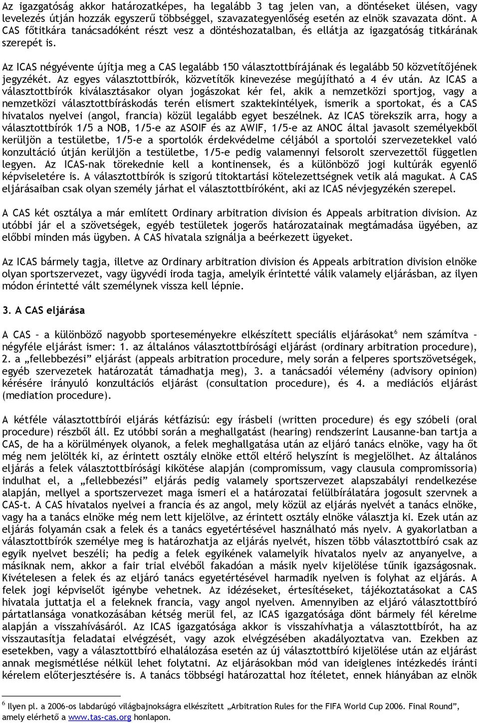 Az ICAS négyévente újítja meg a CAS legalább 150 választottbírájának és legalább 50 közvetítőjének jegyzékét. Az egyes választottbírók, közvetítők kinevezése megújítható a 4 év után.