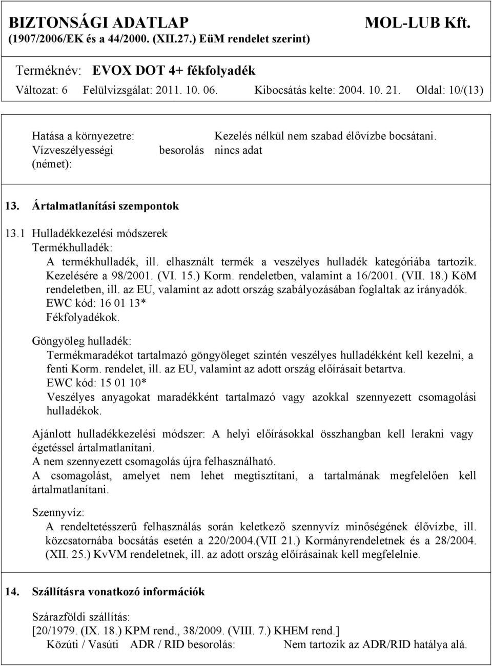 rendeletben, valamint a 16/2001. (VII. 18.) KöM rendeletben, ill. az EU, valamint az adott ország szabályozásában foglaltak az irányadók. EWC kód: 16 01 13* Fékfolyadékok.