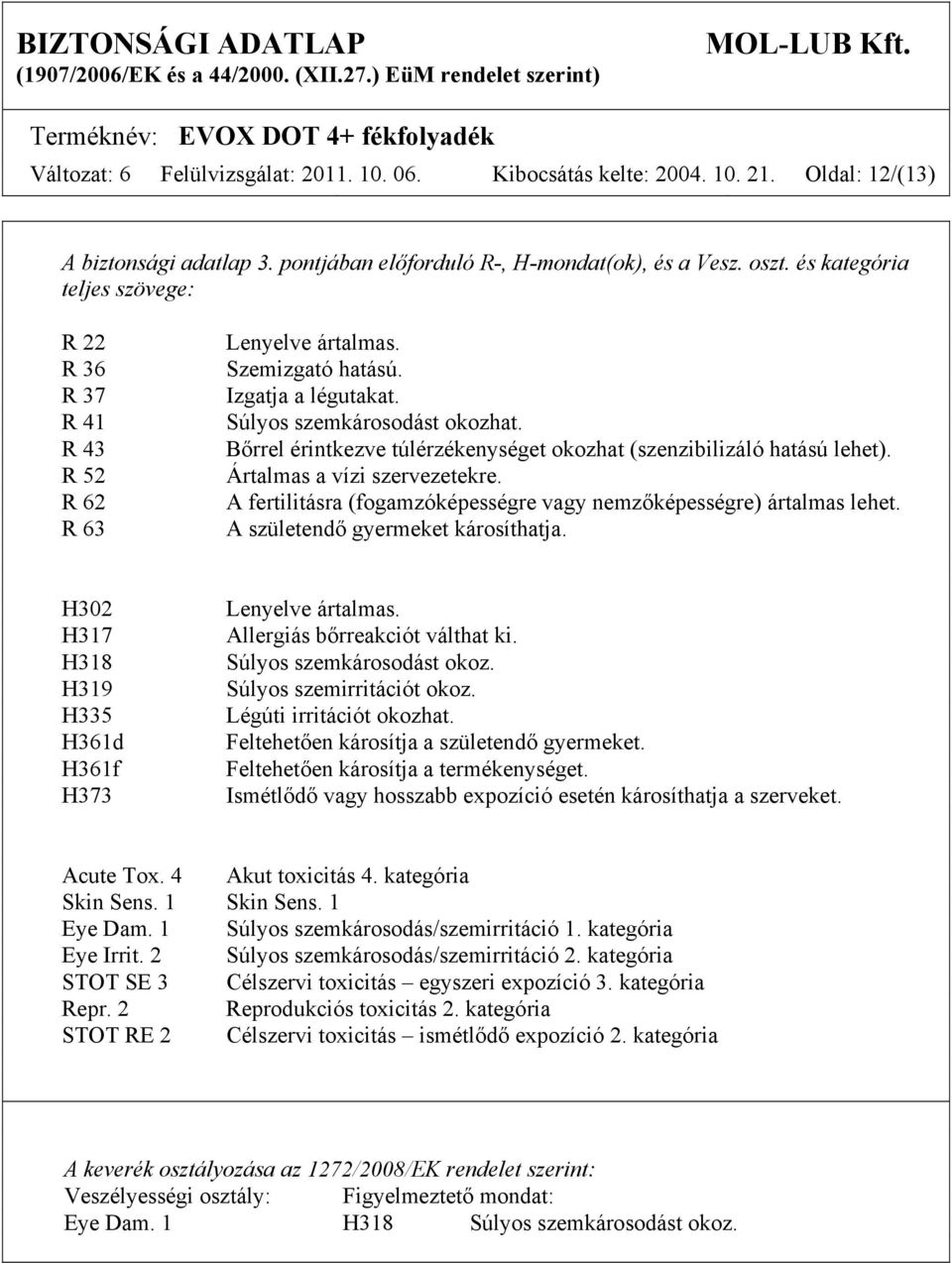 Bőrrel érintkezve túlérzékenységet okozhat (szenzibilizáló hatású lehet). Ártalmas a vízi szervezetekre. A fertilitásra (fogamzóképességre vagy nemzőképességre) ártalmas lehet.