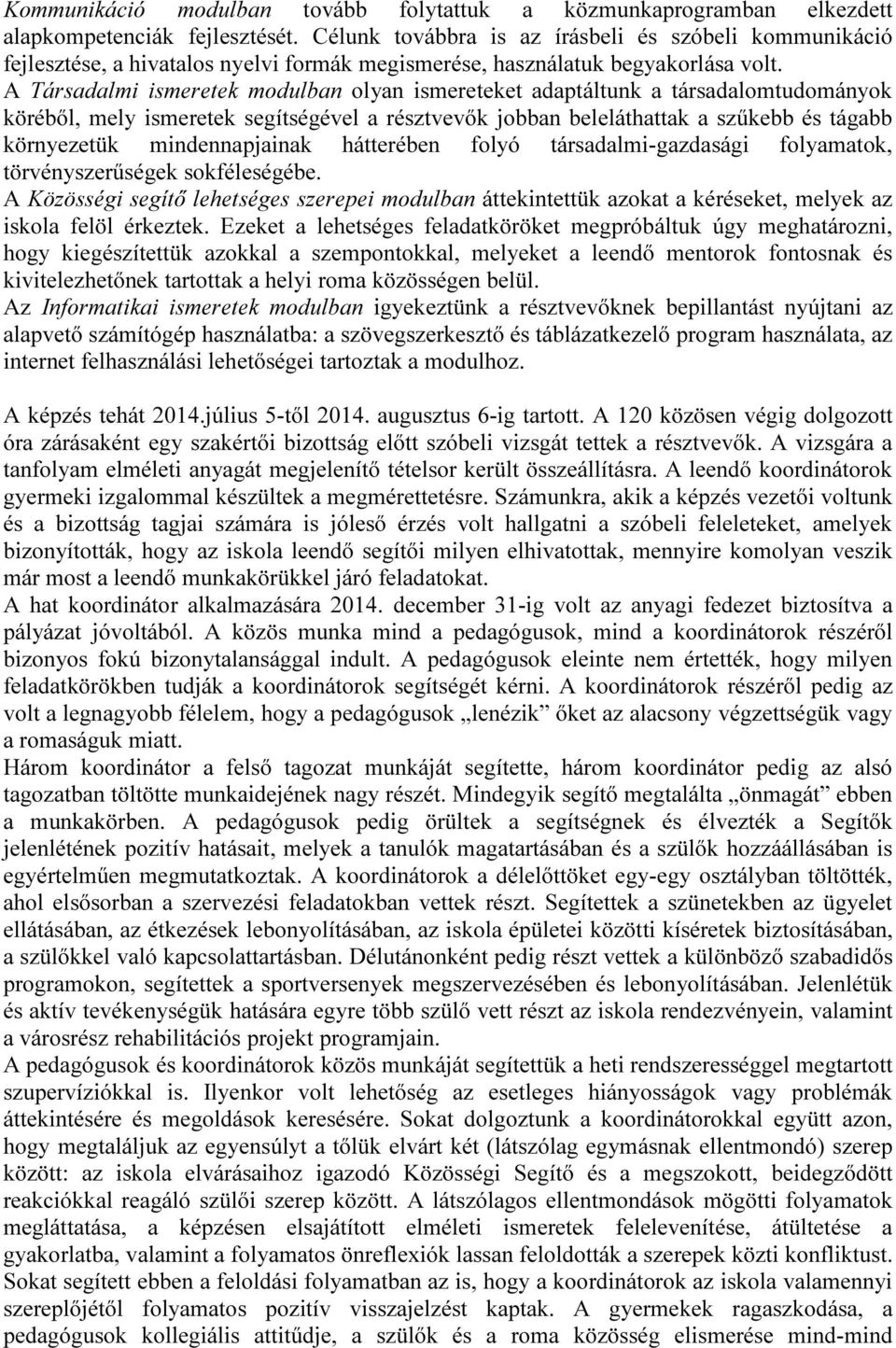 A Társadalmi ismeretek modulban olyan ismereteket adaptáltunk a társadalomtudományok köréből, mely ismeretek segítségével a résztvevők jobban beleláthattak a szűkebb és tágabb környezetük