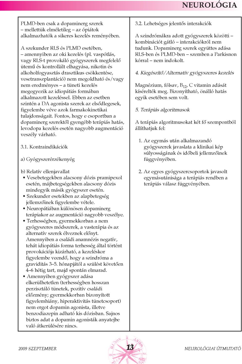 tüneti kezelés megegyezik az idiopátiás formában alkalmazott kezeléssel. Ebben az esetben szintén a DA agonista szerek az elsõdlegesek, figyelembe véve azok farmakokinetikai tulajdonságait.