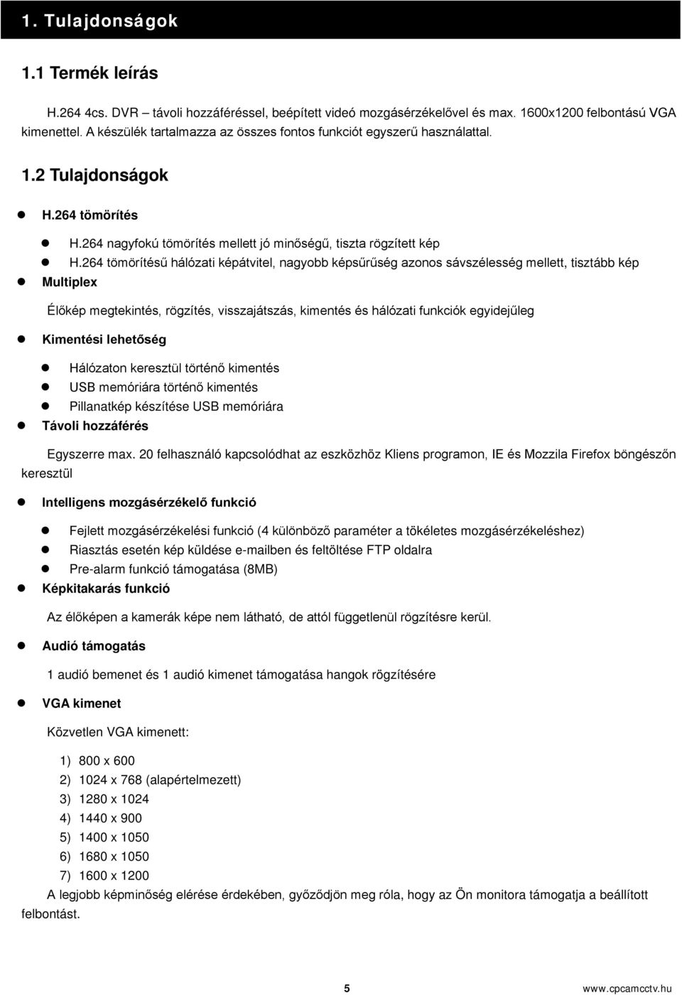 264 tömörítésű hálózati képátvitel, nagyobb képsűrűség azonos sávszélesség mellett, tisztább kép Multiplex Élőkép megtekintés, rögzítés, visszajátszás, kimentés és hálózati funkciók egyidejűleg