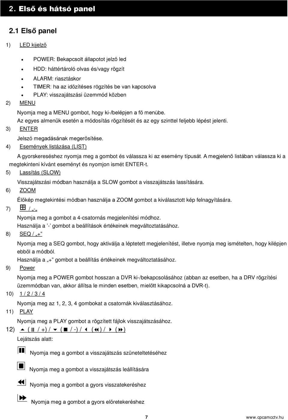 visszajátszási üzemmód közben Nyomja meg a MENU gombot, hogy ki-/belépjen a fő menübe. Az egyes almenük esetén a módosítás rögzítését és az egy szinttel feljebb lépést jelenti.