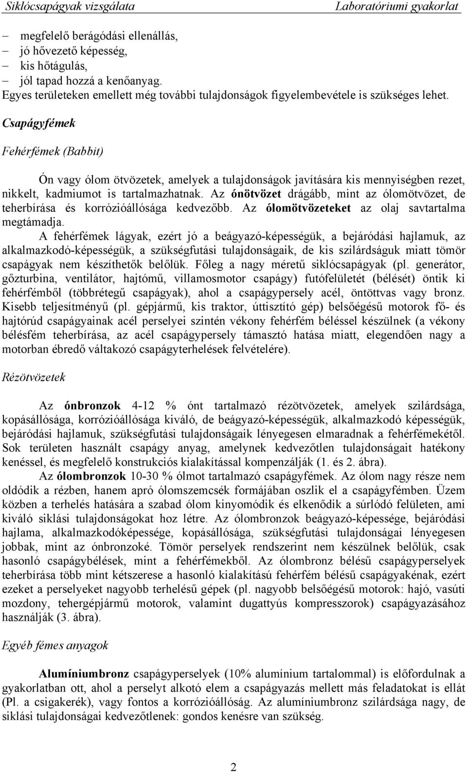 Az ónötvözet drágább, mint az ólomötvözet, de teherbírása és korrózióállósága kedvezőbb. Az ólomötvözeteket az olaj savtartalma megtámadja.