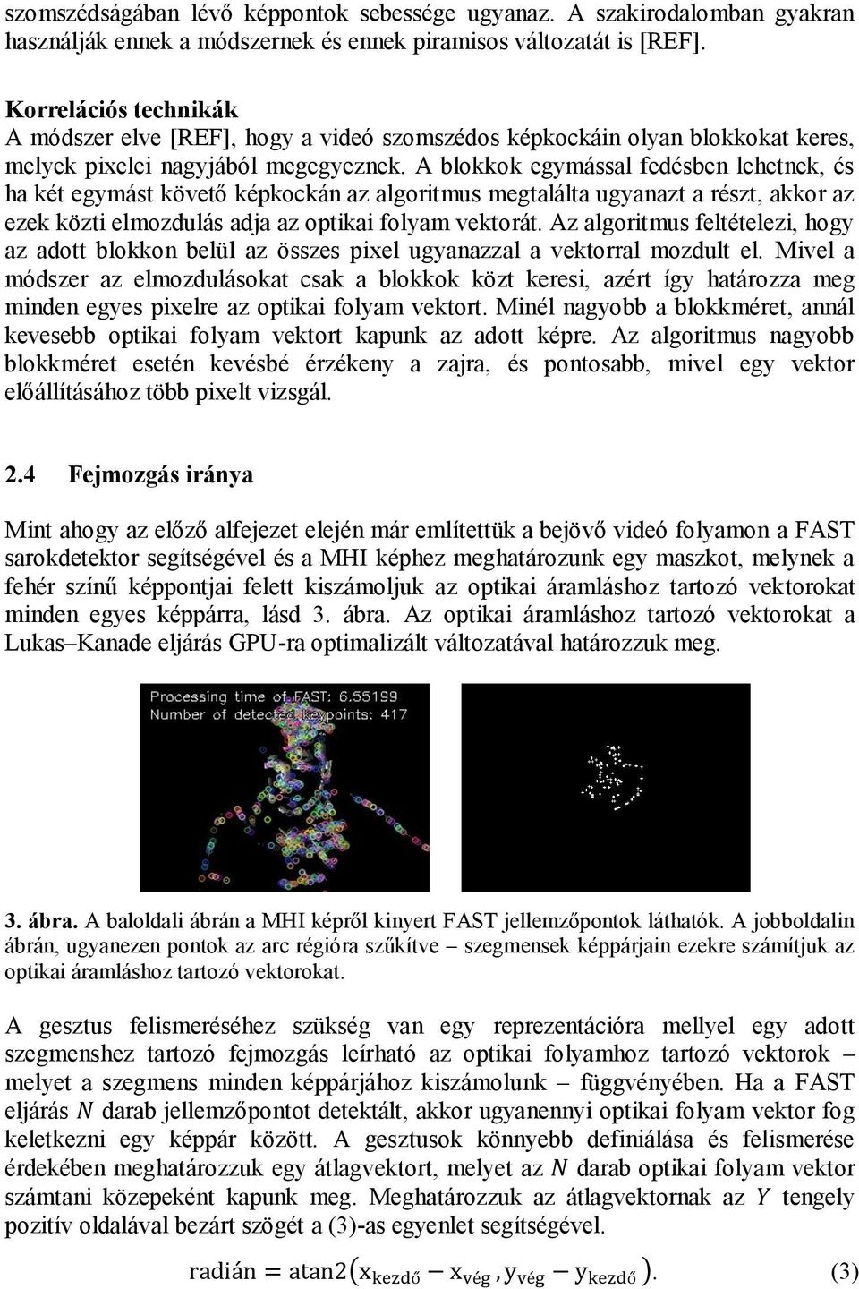 A blokkok egymással fedésben lehetnek, és ha két egymást követő képkockán az algoritmus megtalálta ugyanazt a részt, akkor az ezek közti elmozdulás adja az optikai folyam vektorát.