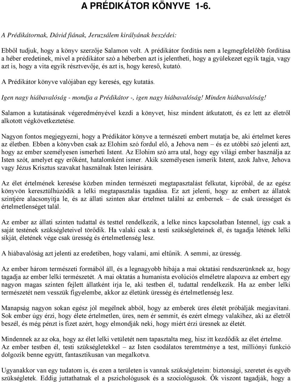 résztvevője, és azt is, hogy kereső, kutató. A Prédikátor könyve valójában egy keresés, egy kutatás. Igen nagy hiábavalóság - mondja a Prédikátor -, igen nagy hiábavalóság! Minden hiábavalóság!