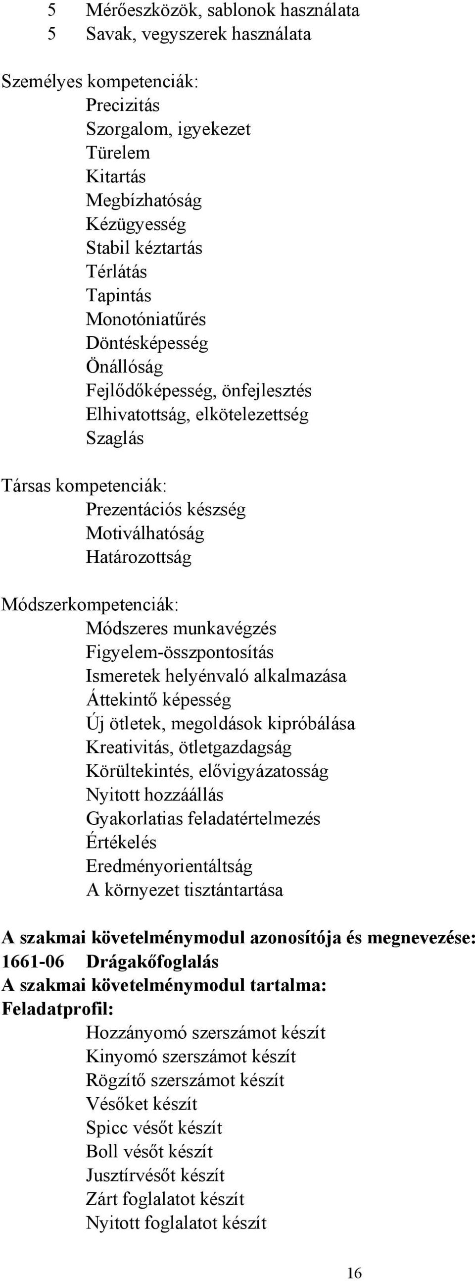 Módszeres munkavégzés Figyelem-összpontosítás Ismeretek helyénvaló alkalmazása Áttekintő képesség Új ötletek, megoldások kipróbálása Kreativitás, ötletgazdagság Körültekintés, elővigyázatosság