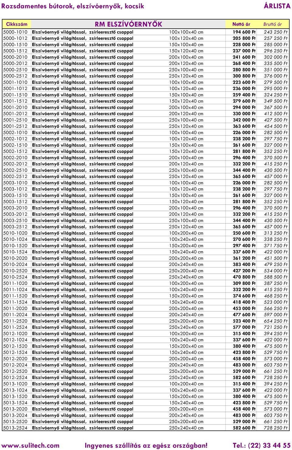 150x120x40 cm 237 000 Ft 296 250 Ft 5000-2010 Elszívóernyő világítással, zsírleeresztő csappal 200x100x40 cm 241 600 Ft 302 000 Ft 5000-2012 Elszívóernyő világítással, zsírleeresztő csappal