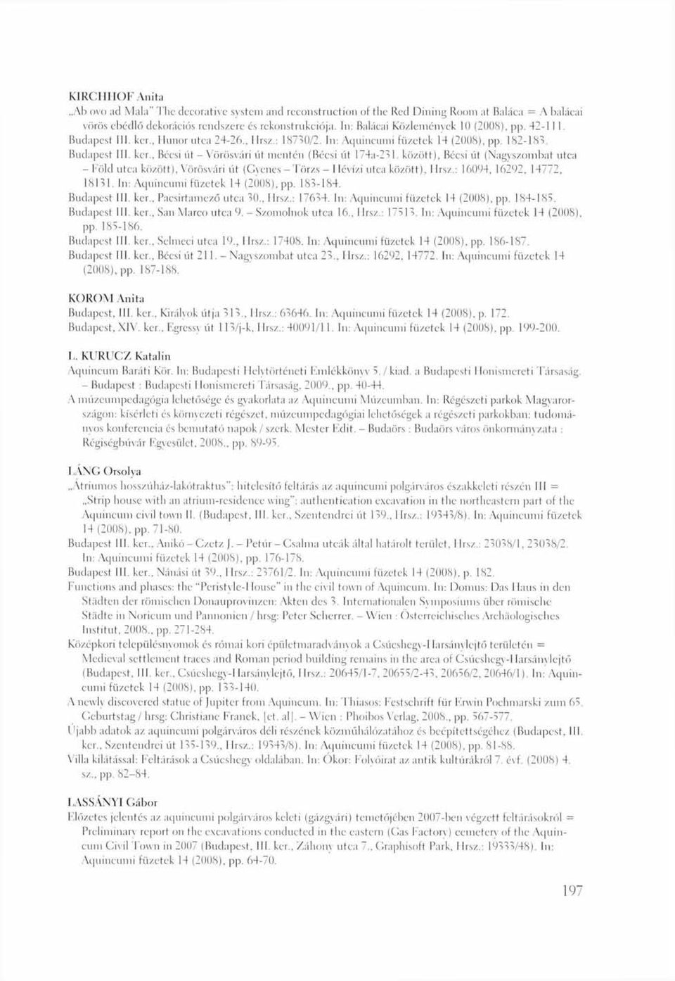 között). Bécsi út (Nagyszombat utca - Föld utca között), Vörös vári út (Gyenes - Törzs - 1 lévízi utca között), I írsz.: 16004, 16292, 14772, 18131. In: Aquincumi füzetek 14 (2008), pp. 183-184.