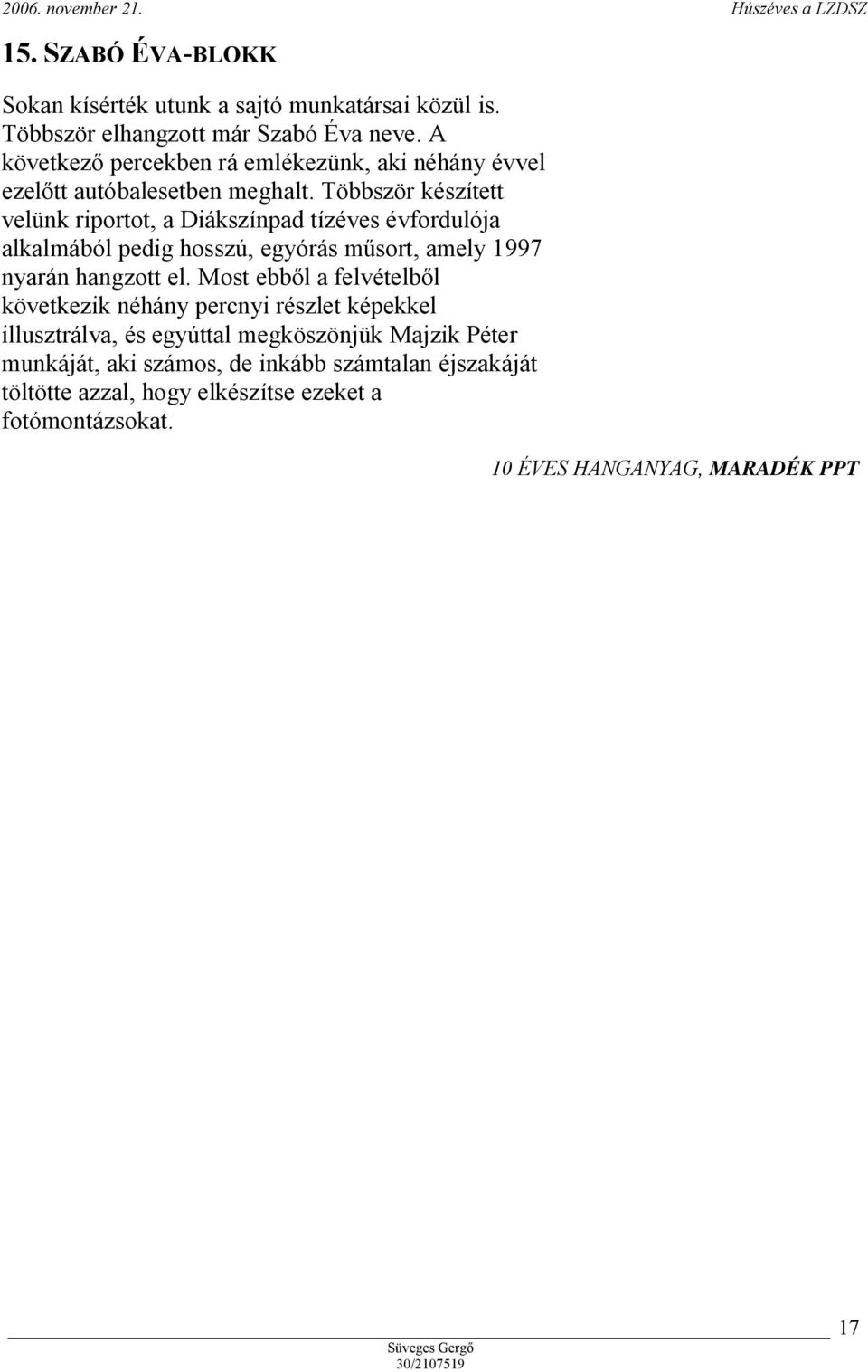 Többször készített velünk riportot, a Diákszínpad tízéves évfordulója alkalmából pedig hosszú, egyórás műsort, amely 1997 nyarán hangzott el.