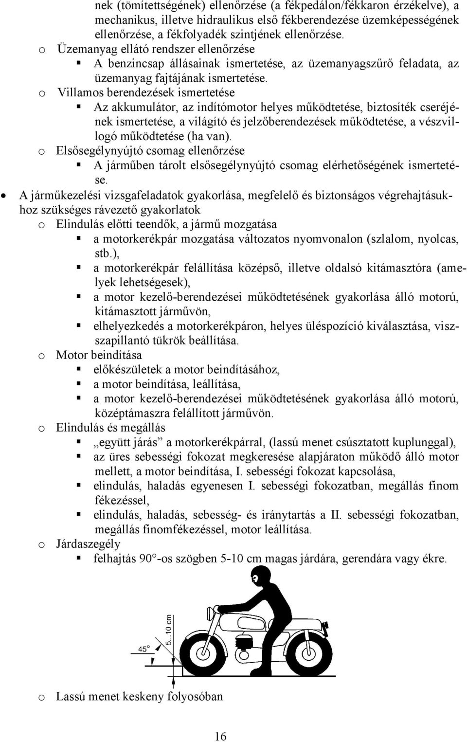 o Villamos berendezések ismertetése Az akkumulátor, az indítómotor helyes működtetése, biztosíték cseréjének ismertetése, a világító és jelzőberendezések működtetése, a vészvillogó működtetése (ha