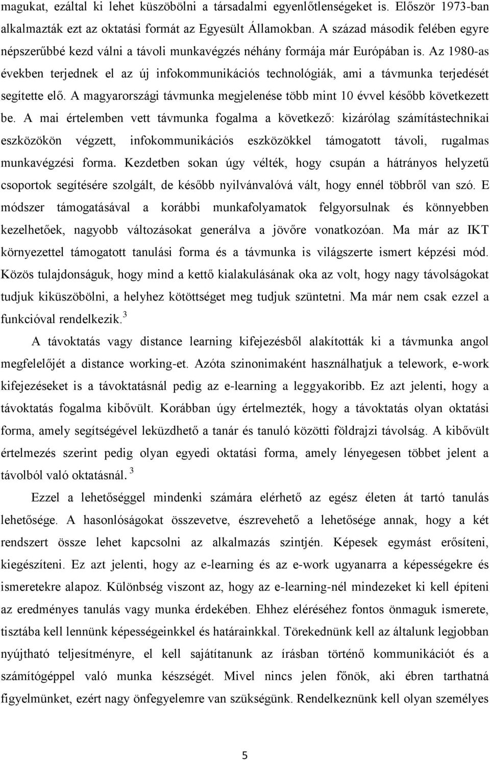 Az 1980-as években terjednek el az új infokommunikációs technológiák, ami a távmunka terjedését segítette elő. A magyarországi távmunka megjelenése több mint 10 évvel később következett be.