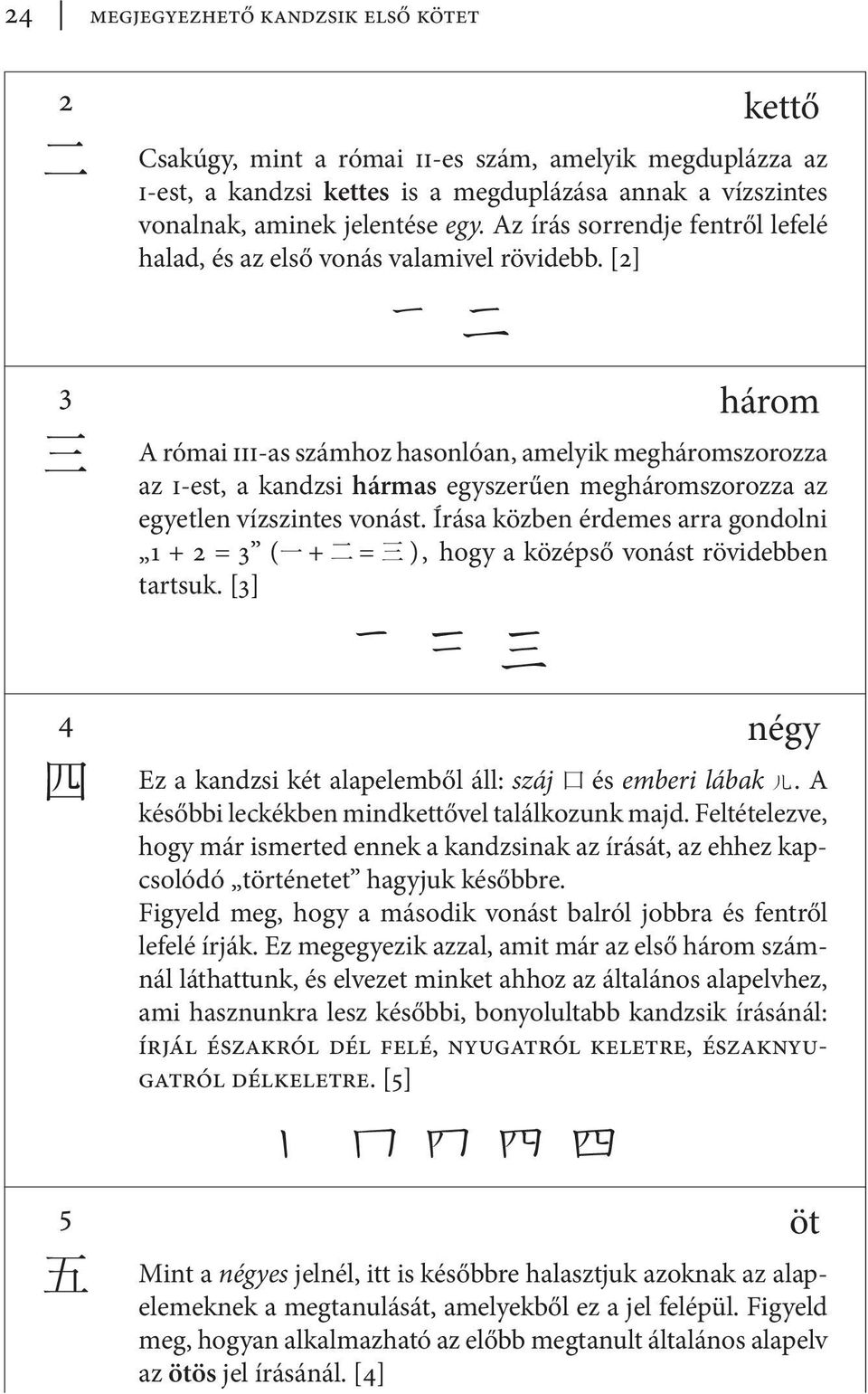 [2] 丁 七 3 három iii-as számhoz hasonlóan, amelyik megháromszorozza 三 Aazrómai i-est, a kandzsi hármas egyszerűen megháromszorozza az egyetlen vízszintes vonást.