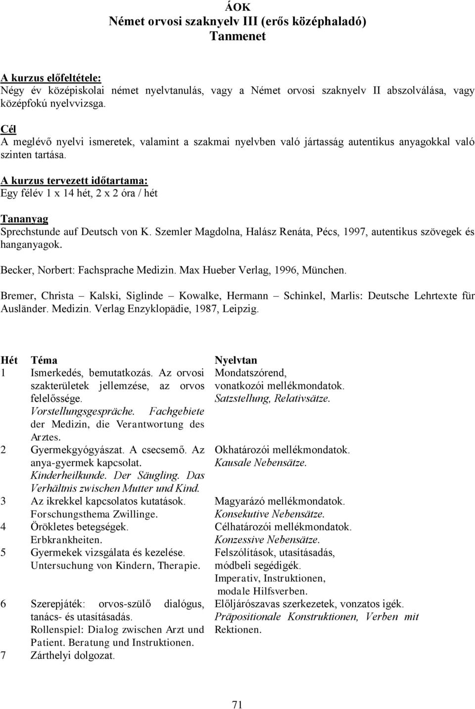 A kurzus tervezett időtartama: Egy félév 1 x 14 hét, 2 x 2 óra / hét Tananyag Sprechstunde auf Deutsch von K. Szemler Magdolna, Halász Renáta, Pécs, 1997, autentikus szövegek és hanganyagok.