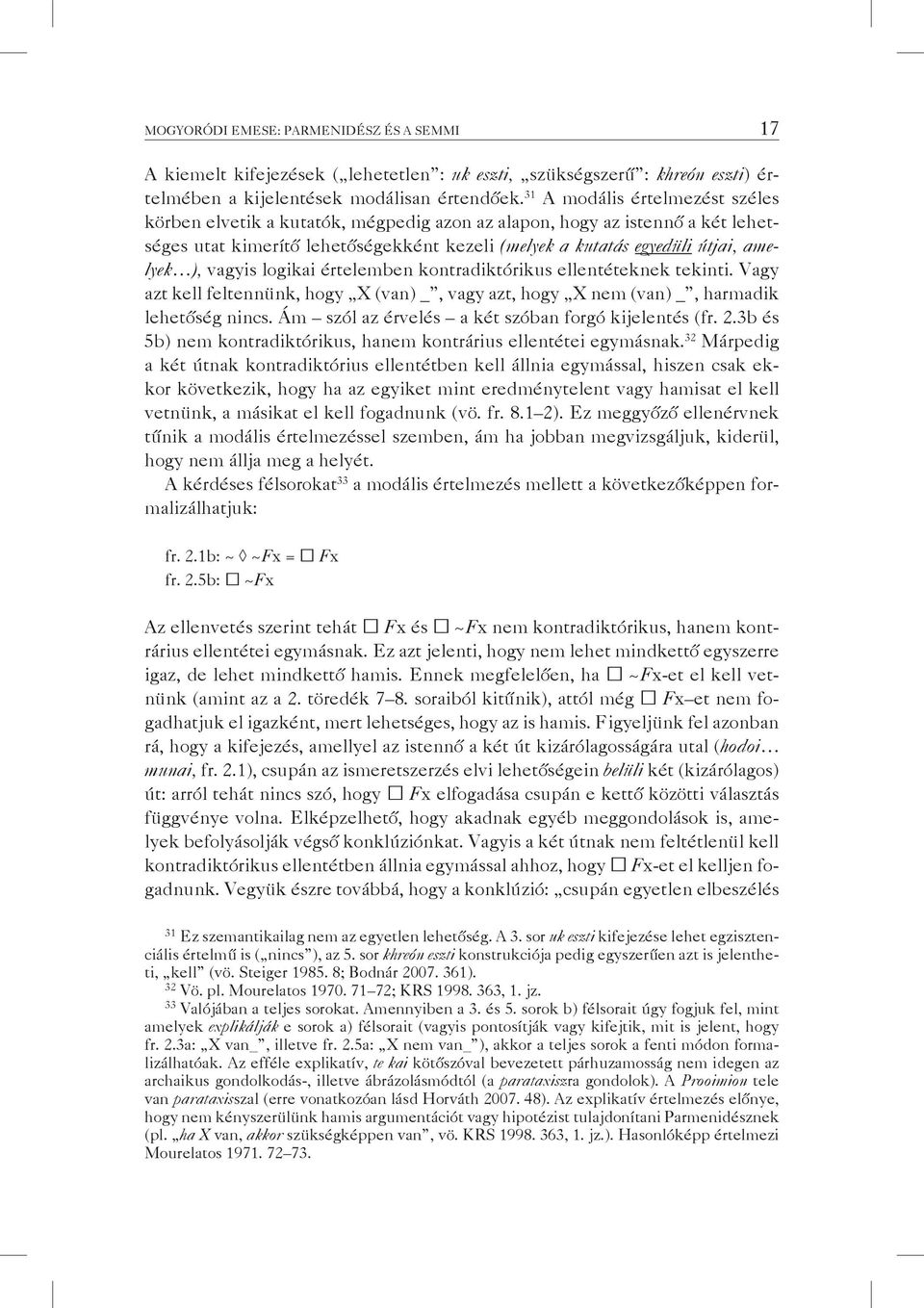 vagyis logikai értelemben kontradiktórikus ellentéteknek tekinti. Vagy azt kell feltennünk, hogy X (van) _, vagy azt, hogy X nem (van) _, harmadik lehetőség nincs.