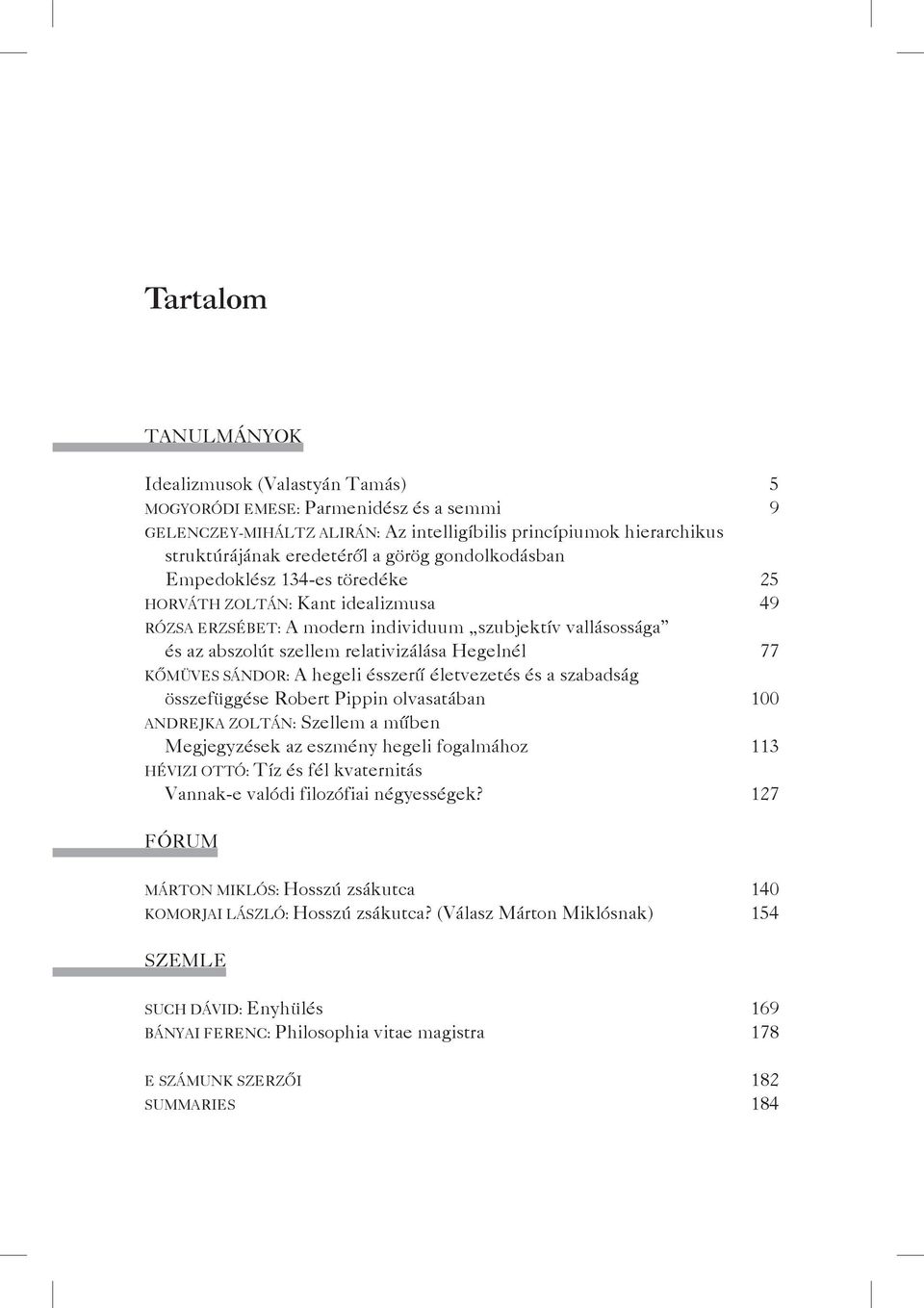 Kőmüves Sándor: A hegeli ésszerű életvezetés és a szabadság összefüggése Robert Pippin olvasatában 100 Andrejka Zoltán: Szellem a műben Megjegyzések az eszmény hegeli fogalmához 113 Hévizi Ottó: Tíz