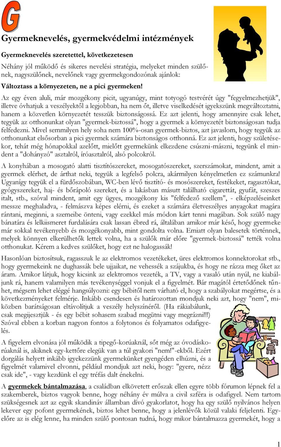 Az egy éven aluli, már mozgékony picit, ugyanúgy, mint totyogó testvérét úgy "fegyelmezhetjük", illetve óvhatjuk a veszélyektől a legjobban, ha nem őt, illetve viselkedését igyekszünk megváltoztatni,