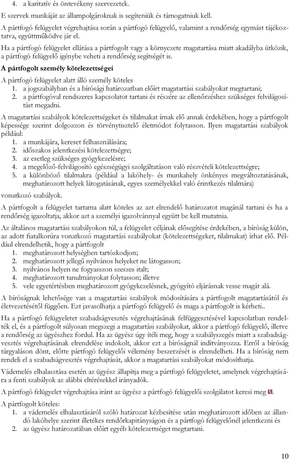 Ha a pártfogó felügyelet ellátása a pártfogolt vagy a környezete magatartása miatt akadályba ütközik, a pártfogó felügyelő igénybe veheti a rendőrség segítségét is.