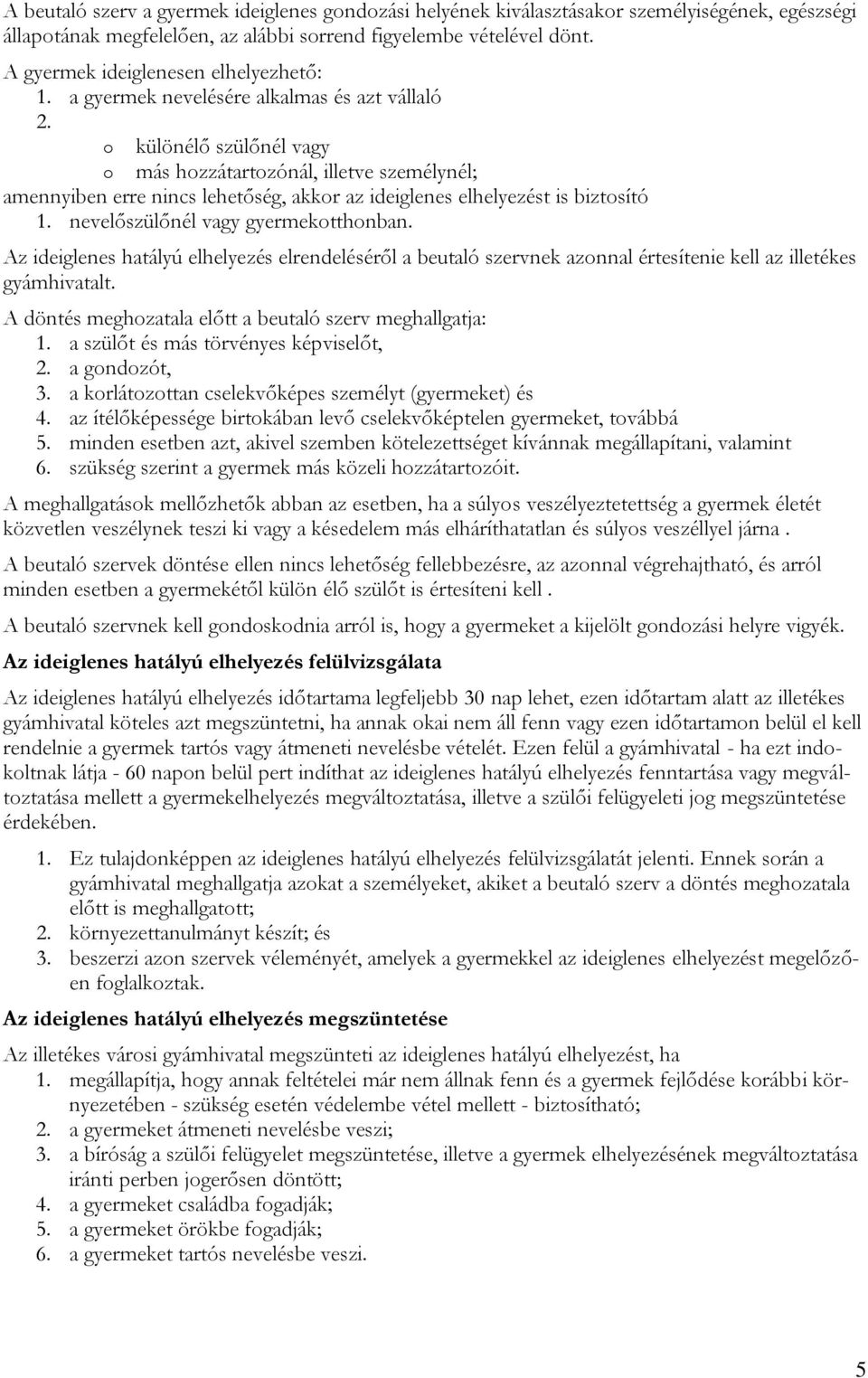 o különélő szülőnél vagy o más hozzátartozónál, illetve személynél; amennyiben erre nincs lehetőség, akkor az ideiglenes elhelyezést is biztosító 1. nevelőszülőnél vagy gyermekotthonban.