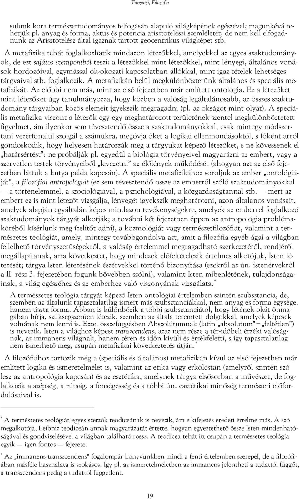 A metafizika tehát foglalkozhatik mindazon létezőkkel, amelyekkel az egyes szaktudományok, de ezt sajátos szempontból teszi: a létezőkkel mint létezőkkel, mint lényegi, általános vonások hordozóival,