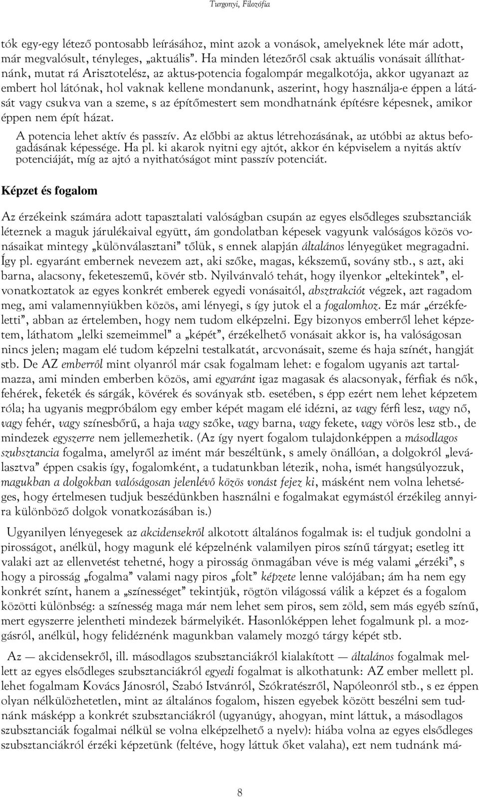 aszerint, hogy használja-e éppen a látását vagy csukva van a szeme, s az építőmestert sem mondhatnánk építésre képesnek, amikor éppen nem épít házat. A potencia lehet aktív és passzív.