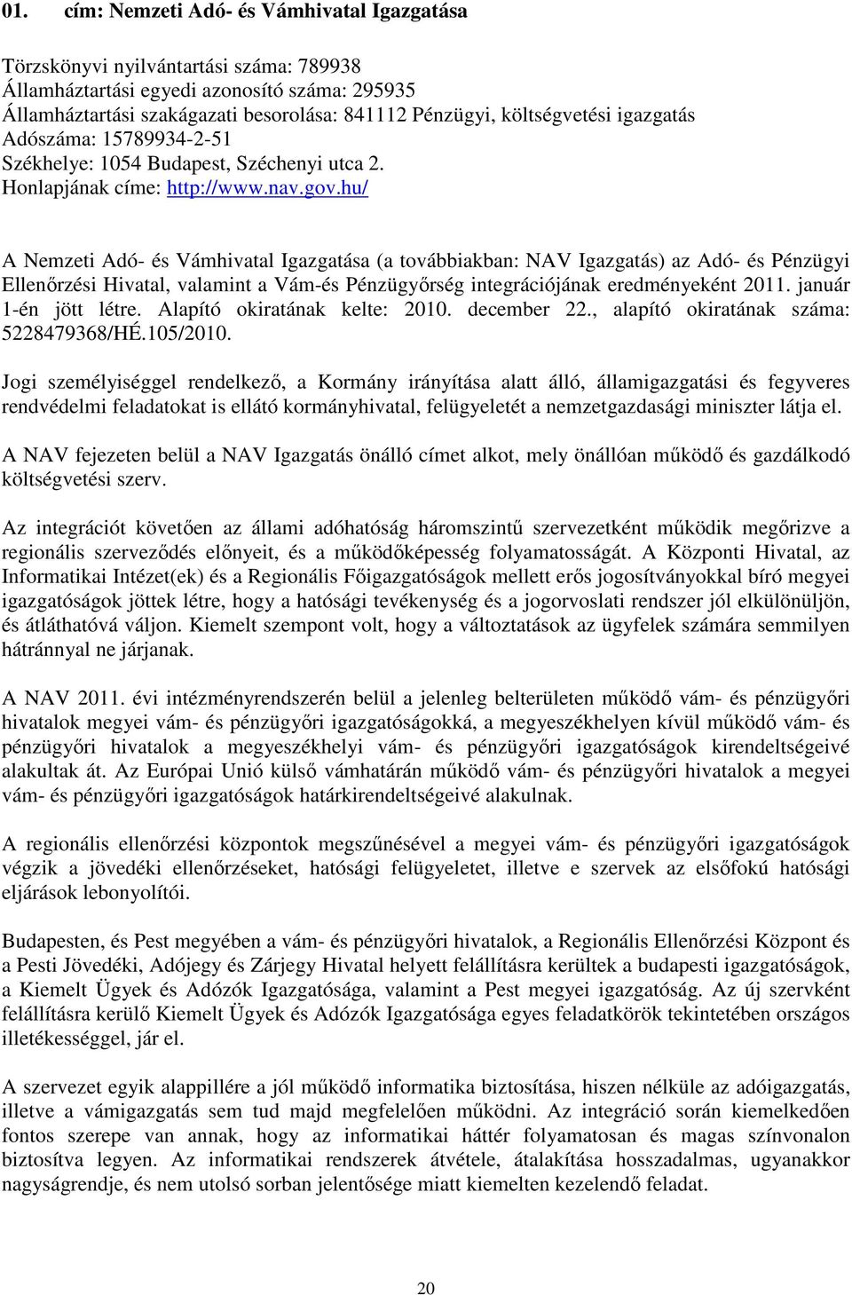 hu/ A Nemzeti Adó- és Vámhivatal Igazgatása (a továbbiakban: NAV Igazgatás) az Adó- és Pénzügyi Ellenırzési Hivatal, valamint a Vám-és Pénzügyırség integrációjának eredményeként 2011.