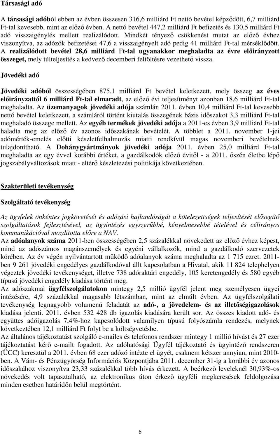 Mindkét tényezı csökkenést mutat az elızı évhez viszonyítva, az adózók befizetései 47,6 a visszaigényelt adó pedig 41 milliárd Ft-tal mérséklıdött.