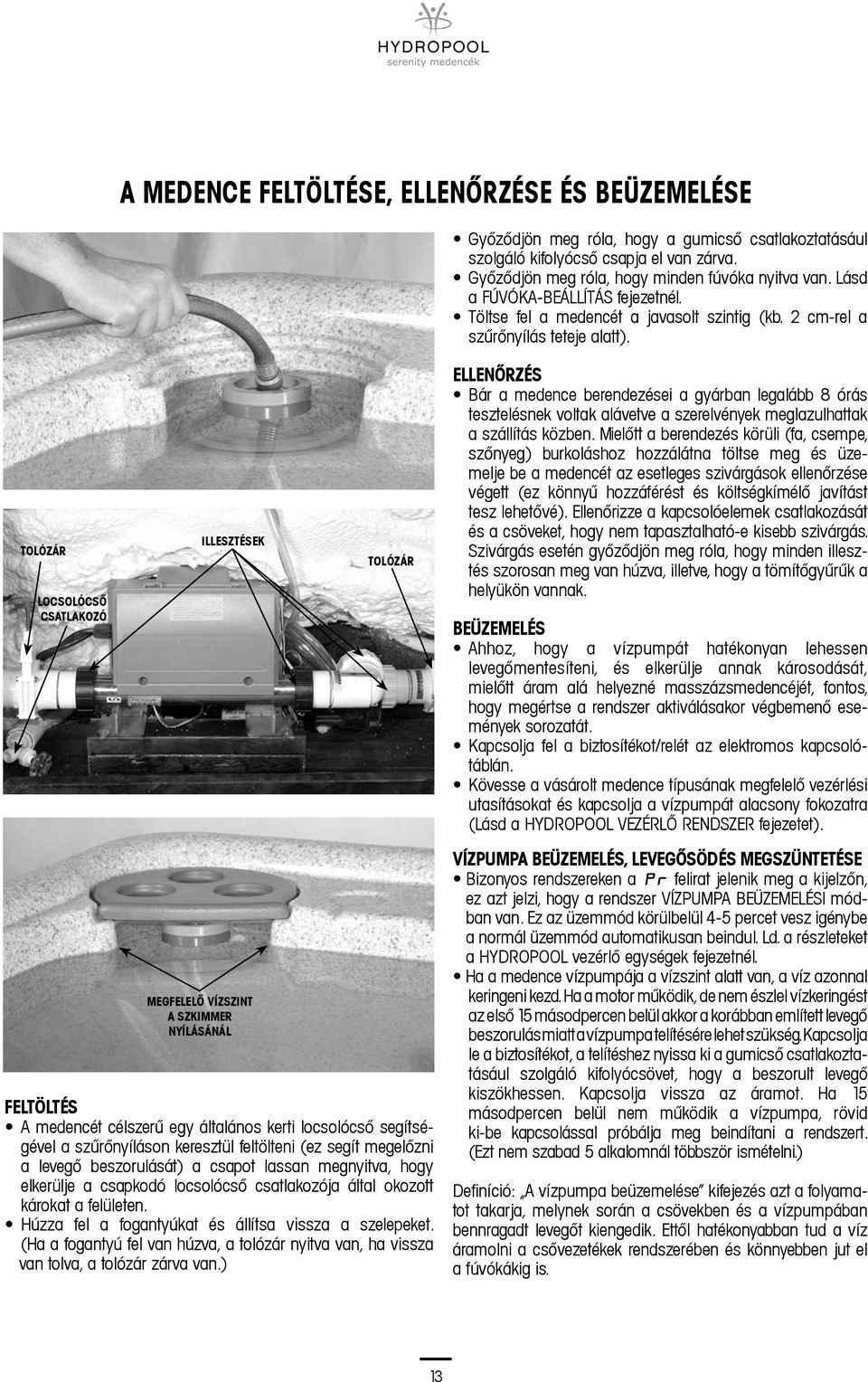 TOLÓZÁR LOCSOLÓCSŐ CSATLAKOZÓ ILLESZTÉSEK MEGFELELŐ VÍZSZINT A SZKIMMER NYÍLÁSÁNÁL TOLÓZÁR FELTÖLTÉS A medencét célszerű egy általános kerti locsolócső segítségével a szűrőnyíláson keresztül