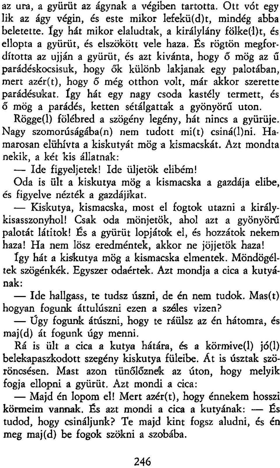 És rögtön megfordította az ujján a gyürüt, és azt kívánta, hogy ő mög az ű parádéskocsisuk, hogy ők különb lakjanak egy palotában, mert azér(t), hogy ő még otthon volt, már akkor szerette parádésukat.