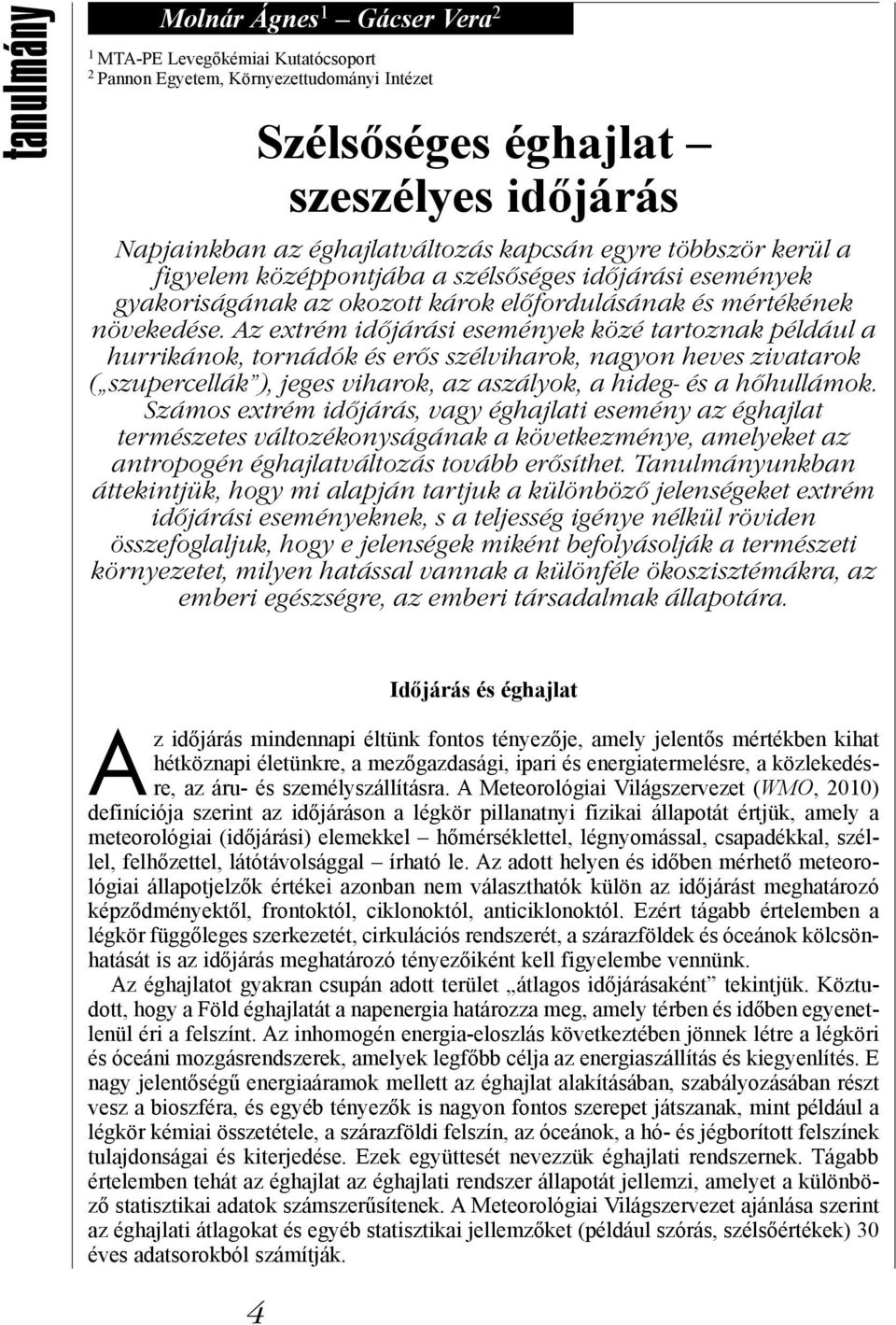 Az extrém időjárási események közé tartoznak például a hurrikánok, tornádók és erős szélviharok, nagyon heves zivatarok ( szupercellák ), jeges viharok, az aszályok, a hideg- és a hőhullámok.