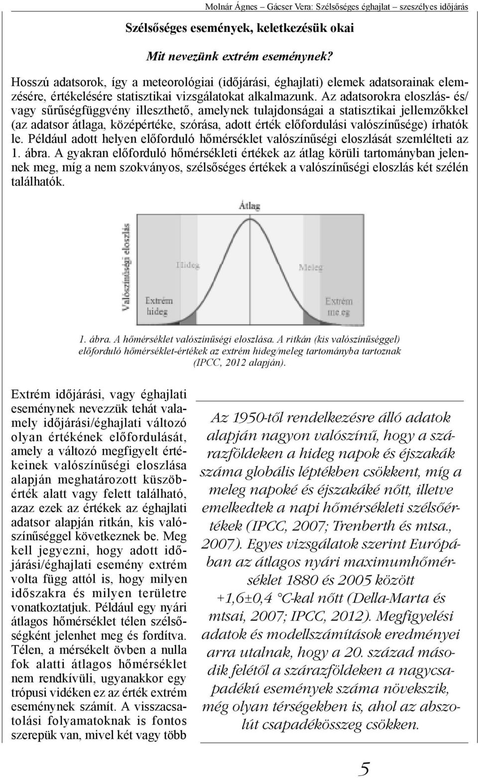 Az adatsorokra eloszlás- és/ vagy sűrűségfüggvény illeszthető, amelynek tulajdonságai a statisztikai jellemzőkkel (az adatsor átlaga, középértéke, szórása, adott érték előfordulási valószínűsége)