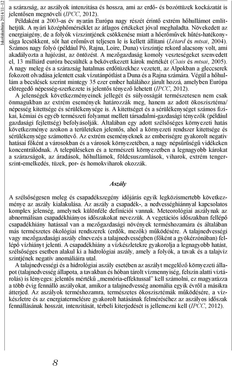 Növekedett az energiaigény, de a folyók vízszintjének csökkenése miatt a hőerőművek hűtés-hatékonysága lecsökkent, sőt hat erőművet teljesen le is kellett állítani (Létard és mtsai, 2004).