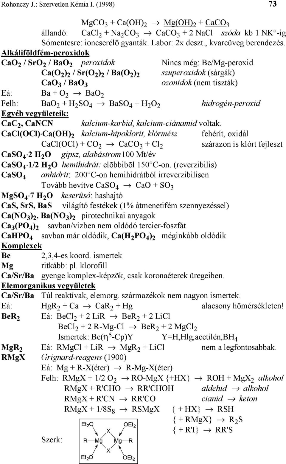 Alkáliföldfém-peroxidok CaO 2 / SrO 2 / BaO 2 peroxidok Nincs még: Be/Mg-peroxid Ca(O 2 ) 2 / Sr(O 2 ) 2 / Ba(O 2 ) 2 szuperoxidok (sárgák) CaO 3 / BaO 3 ozonidok (nem tiszták) Eá: Ba + O 2 BaO 2