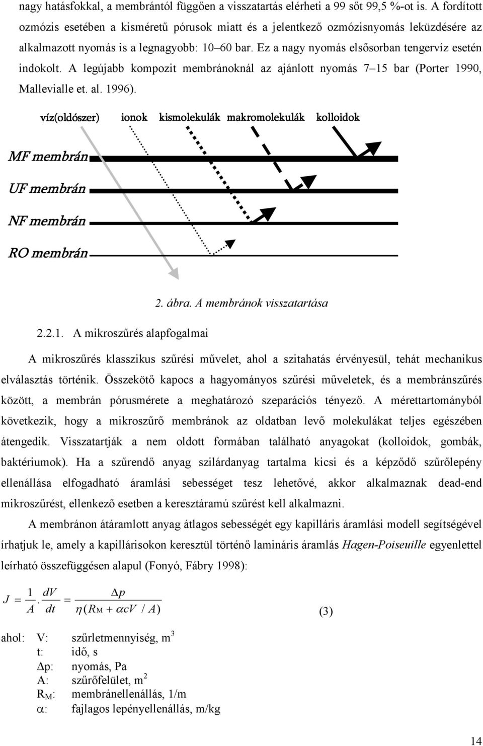 Ez a nagy nyomás elsısorban tengervíz esetén indokolt. A legújabb kompozit membránoknál az ajánlott nyomás 7 15 bar (Porter 1990, Mallevialle et. al. 1996).