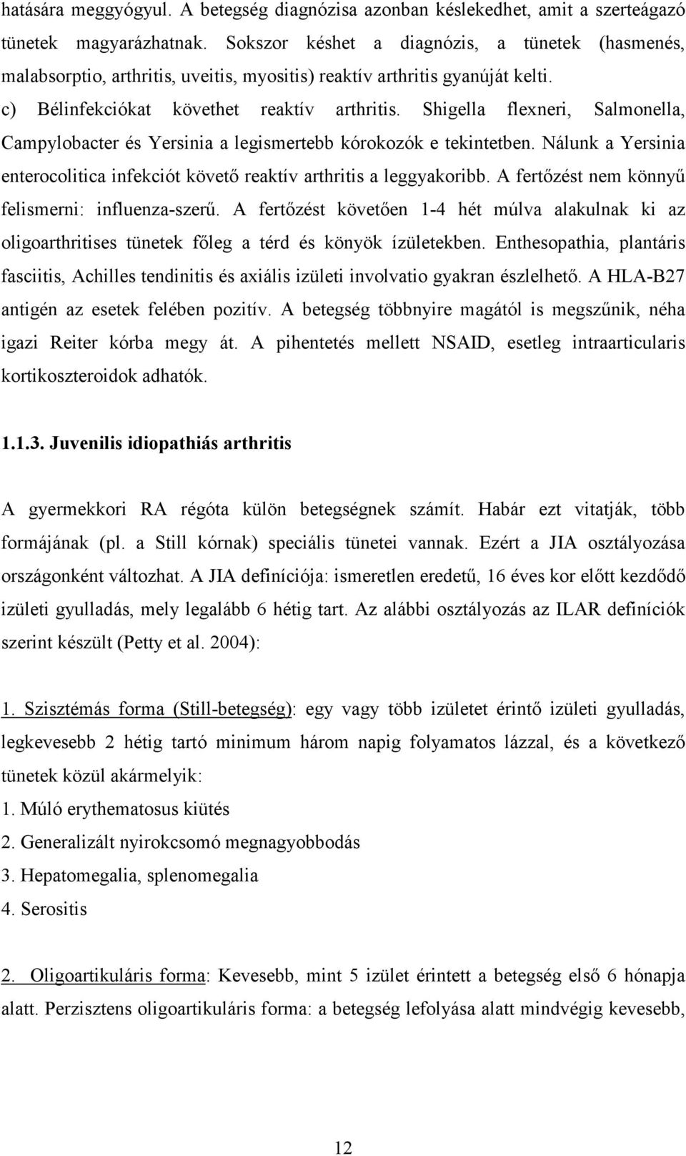 Shigella flexneri, Salmonella, Campylobacter és Yersinia a legismertebb kórokozók e tekintetben. Nálunk a Yersinia enterocolitica infekciót követő reaktív arthritis a leggyakoribb.