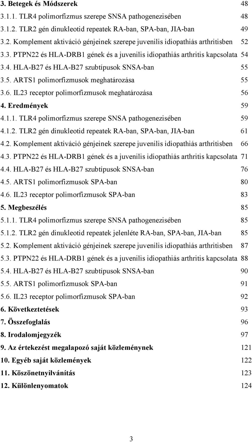 IL23 receptor polimorfizmusok meghatározása 56 4. Eredmények 59 4.1.1. TLR4 polimorfizmus szerepe SNSA pathogenezisében 59 4.1.2. TLR2 gén dinukleotid repeatek RA-ban, SPA-ban, JIA-ban 61 4.2. Komplement aktiváció génjeinek szerepe juvenilis idiopathiás arthritisben 66 4.