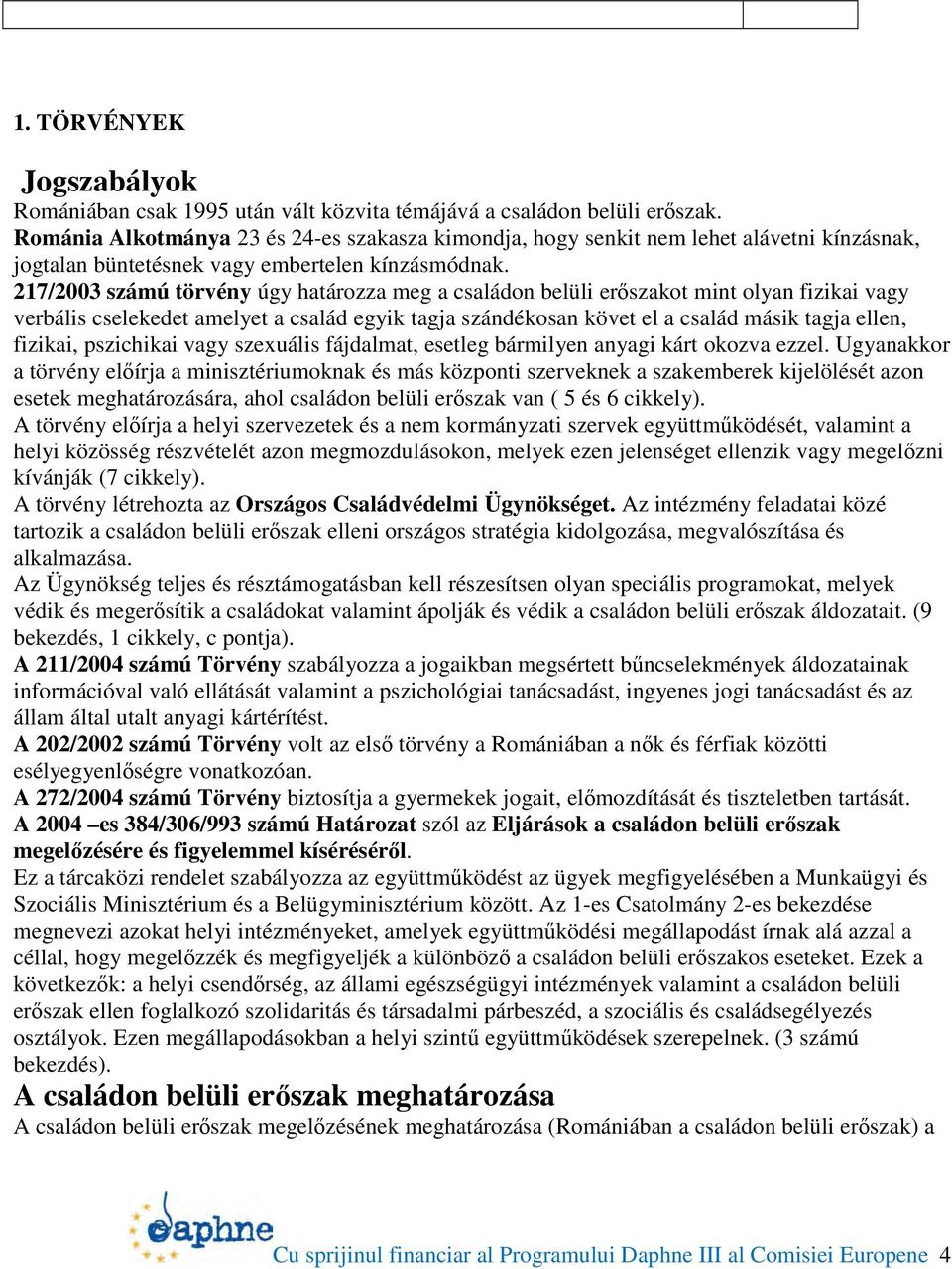 217/2003 számú törvény úgy határozza meg a családon belüli erőszakot mint olyan fizikai vagy verbális cselekedet amelyet a család egyik tagja szándékosan követ el a család másik tagja ellen, fizikai,